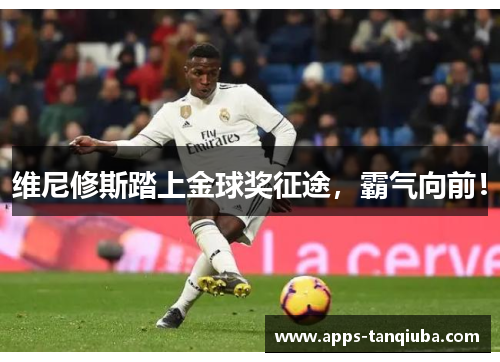 维尼修斯踏上金球奖征途，霸气向前！