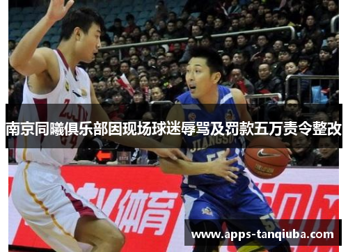 南京同曦俱乐部因现场球迷辱骂及罚款五万责令整改