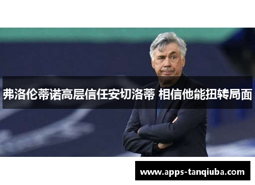 弗洛伦蒂诺高层信任安切洛蒂 相信他能扭转局面