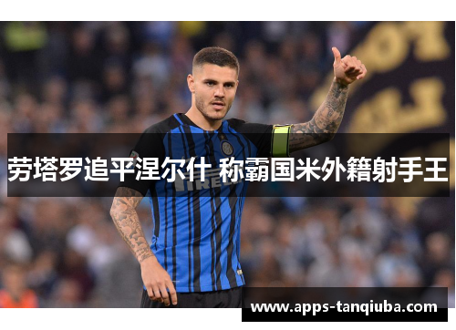 劳塔罗追平涅尔什 称霸国米外籍射手王