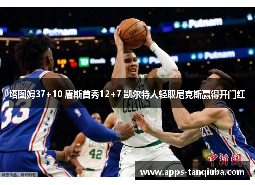 塔图姆37+10 唐斯首秀12+7 凯尔特人轻取尼克斯赢得开门红
