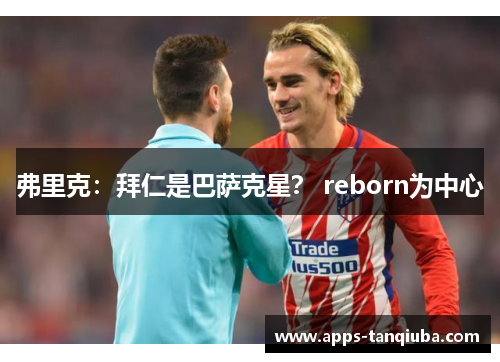 弗里克：拜仁是巴萨克星？ reborn为中心