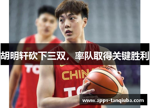 胡明轩砍下三双，率队取得关键胜利
