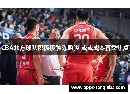 CBA北方球队积极接触陈盈骏 或或成本赛季焦点