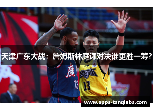 天津广东大战：詹姆斯林庭谦对决谁更胜一筹？
